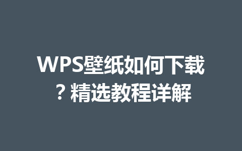 WPS壁纸如何下载?精选教程详解 WPS壁纸如何下载?精选教程详解 一