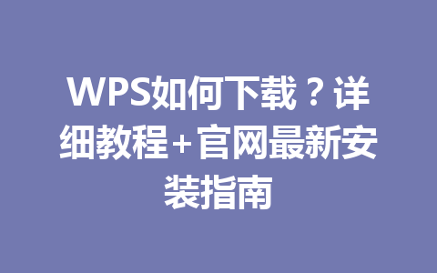 WPS如何下载?详细教程+官网最新安装指南 WPS如何下载?详细教程+官网最新安装指南 一