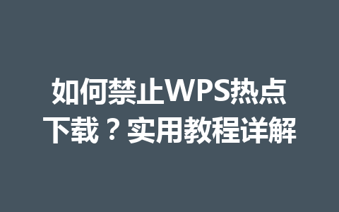如何禁止WPS热点下载？实用教程详解 一