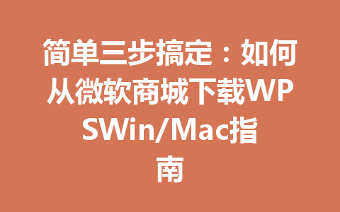 简单三步搞定：如何从微软商城下载WPSWin/Mac指南 一