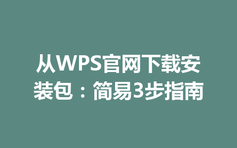 从WPS官网下载安装包:简易3步指南 从WPS官网下载安装包:简易3步指南 一