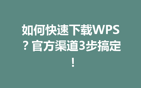 如何快速下载WPS？官方渠道3步搞定！ 一