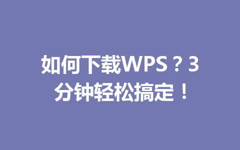 如何下载WPS?3分钟轻松搞定! 5b1f4dd0e84b9a4f8ad6a55a8b3fb997