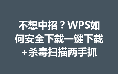 不想中招?WPS如何安全下载一键下载+杀毒扫描两手抓 7d49a93edc34e23041d9e822c535117d