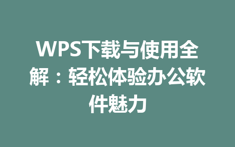 WPS下载与使用全解:轻松体验办公软件魅力 WPS下载与使用全解:轻松体验办公软件魅力 一