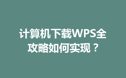 计算机下载WPS全攻略如何实现？ 一