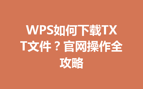 WPS如何下载TXT文件？官网操作全攻略 一