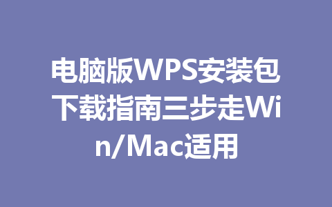 电脑版WPS安装包下载指南三步走Win/Mac适用 一