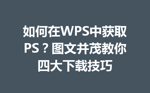 如何在WPS中获取PS？图文并茂教你四大下载技巧 一