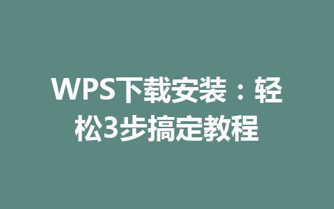 WPS下载安装:轻松3步搞定教程 WPS下载安装:轻松3步搞定教程 一