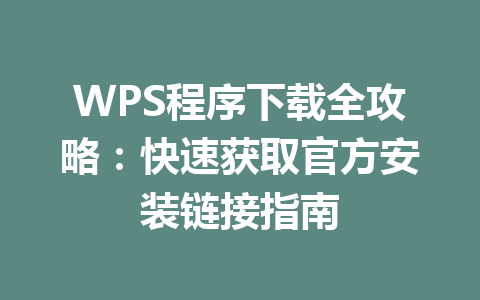WPS程序下载全攻略:快速获取官方安装链接指南 c0b5dc1c8d97cdb5aafa1c7730ff0f1d