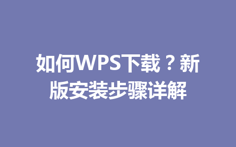 如何WPS下载?新版安装步骤详解 如何WPS下载?新版安装步骤详解 一