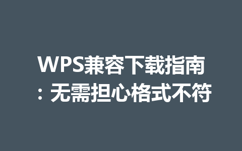 WPS兼容下载指南：无需担心格式不符 一
