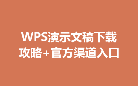 WPS演示文稿下载攻略+官方渠道入口 e432e781e809eece087884f793ed3d64