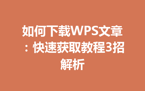 如何下载WPS文章：快速获取教程3招解析 一