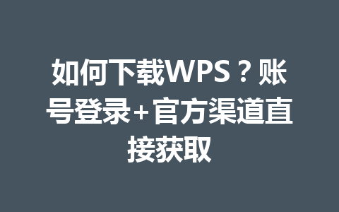 如何下载WPS？账号登录+官方渠道直接获取 一