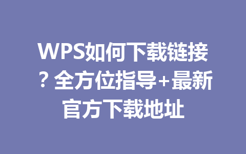 WPS如何下载链接？全方位指导+最新官方下载地址 一