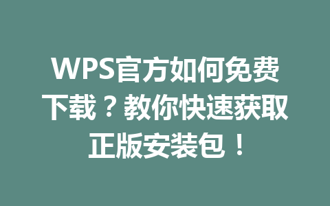 WPS官方如何免费下载？教你快速获取正版安装包！ 一