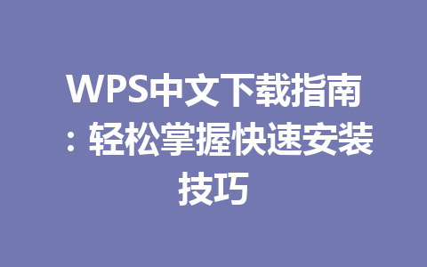 WPS中文下载指南：轻松掌握快速安装技巧 一