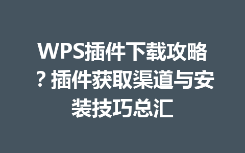 WPS插件下载攻略？插件获取渠道与安装技巧总汇 一
