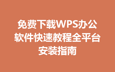 免费下载WPS办公软件快速教程全平台安装指南 一
