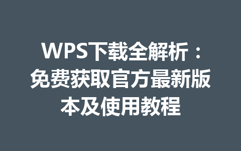 WPS下载全解析:免费获取官方最新版本及使用教程 WPS下载全解析:免费获取官方最新版本及使用教程 一