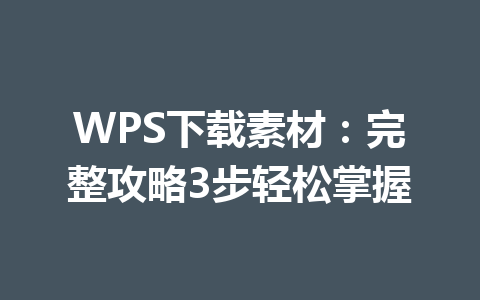 WPS下载素材:完整攻略3步轻松掌握 WPS下载素材:完整攻略3步轻松掌握 一