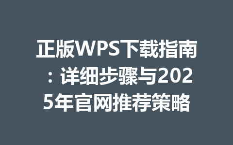 正版WPS下载指南：详细步骤与2025年官网推荐策略 一