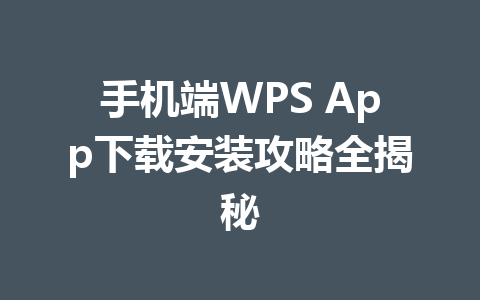 手机端WPS App下载安装攻略全揭秘 一
