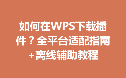 如何在WPS下载插件?全平台适配指南+离线辅助教程 如何在WPS下载插件?全平台适配指南+离线辅助教程 一