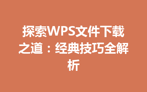 探索WPS文件下载之道：经典技巧全解析 一