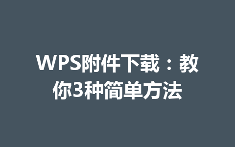 WPS附件下载:教你3种简单方法 WPS附件下载:教你3种简单方法 一