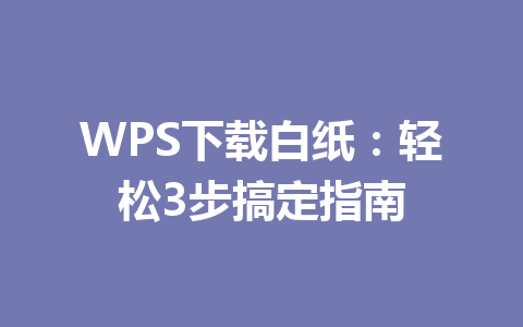 WPS下载白纸：轻松3步搞定指南 一