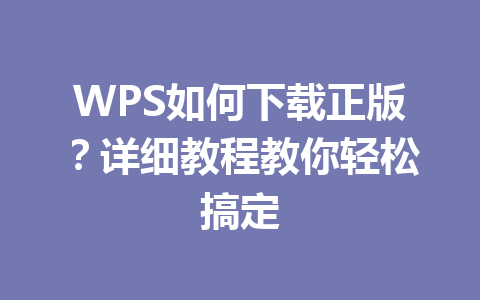 WPS如何下载正版？详细教程教你轻松搞定 一