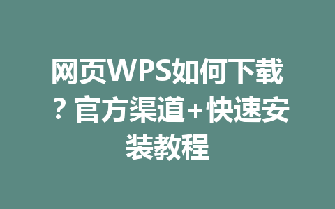 网页WPS如何下载？官方渠道+快速安装教程 一