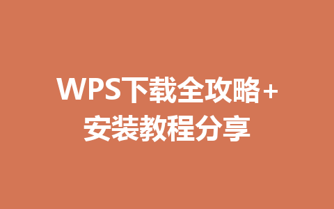 WPS下载全攻略+安装教程分享 WPS下载全攻略+安装教程分享 一
