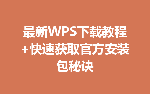 最新WPS下载教程+快速获取官方安装包秘诀 一