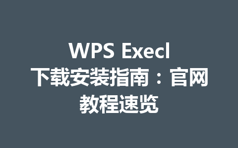 WPS Execl下载安装指南:官网教程速览 WPS Execl下载安装指南:官网教程速览 一