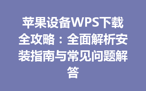 苹果设备WPS下载全攻略:全面解析安装指南与常见问题解答 苹果设备WPS下载全攻略:全面解析安装指南与常见问题解答 一