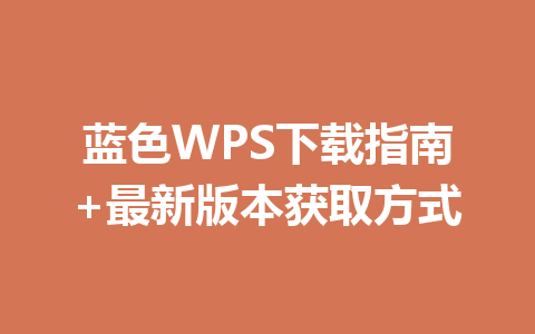 蓝色WPS下载指南+最新版本获取方式 一
