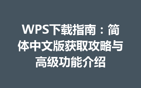 WPS下载指南：简体中文版获取攻略与高级功能介绍 一