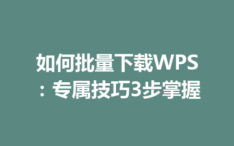 如何批量下载WPS：专属技巧3步掌握 一