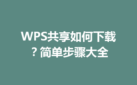 WPS共享如何下载？简单步骤大全 一