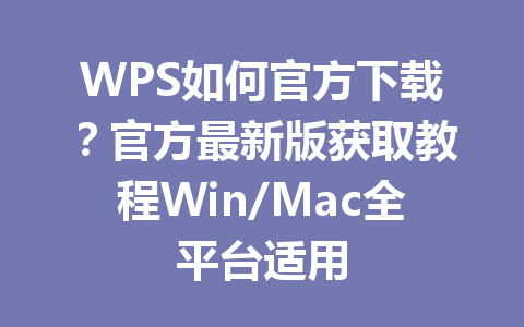 WPS如何官方下载?官方最新版获取教程Win/Mac全平台适用 WPS如何官方下载?官方最新版获取教程Win/Mac全平台适用 一