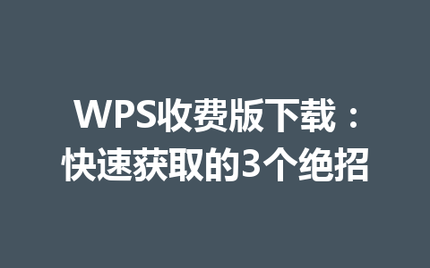 WPS收费版下载:快速获取的3个绝招 WPS收费版下载:快速获取的3个绝招 一