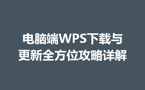 电脑端WPS下载与更新全方位攻略详解 一