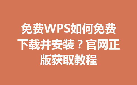 免费WPS如何免费下载并安装？官网正版获取教程 一
