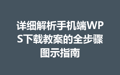 详细解析手机端WPS下载教案的全步骤图示指南 一