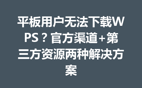 平板用户无法下载WPS？官方渠道+第三方资源两种解决方案 一