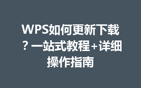 WPS如何更新下载？一站式教程+详细操作指南 一